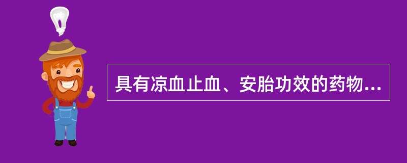 具有凉血止血、安胎功效的药物是( )。