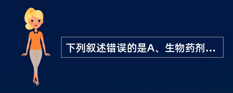 下列叙述错误的是A、生物药剂学研究的是剂型因素,生物因素与药效之间的关系B、药物