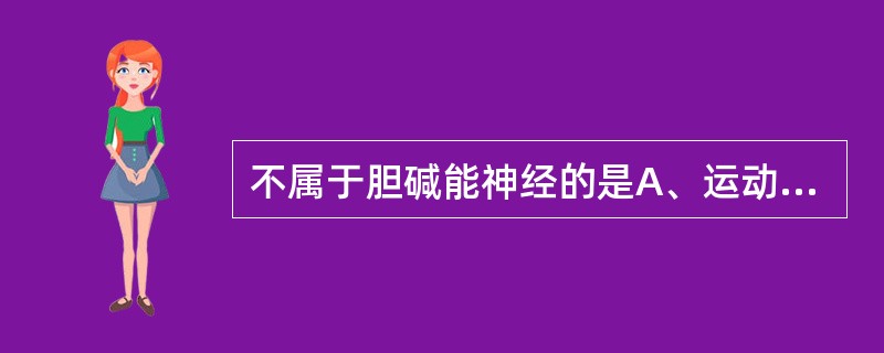 不属于胆碱能神经的是A、运动神经B、全部副交感神经节前纤维C、全部副交感神经节后