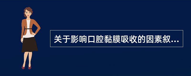 关于影响口腔黏膜吸收的因素叙述错误的是A、药物在口腔的吸收一般为被动扩散B、遵循