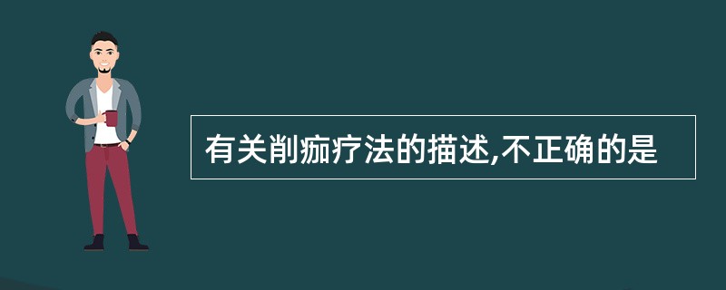 有关削痂疗法的描述,不正确的是