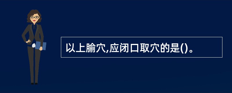 以上腧穴,应闭口取穴的是()。
