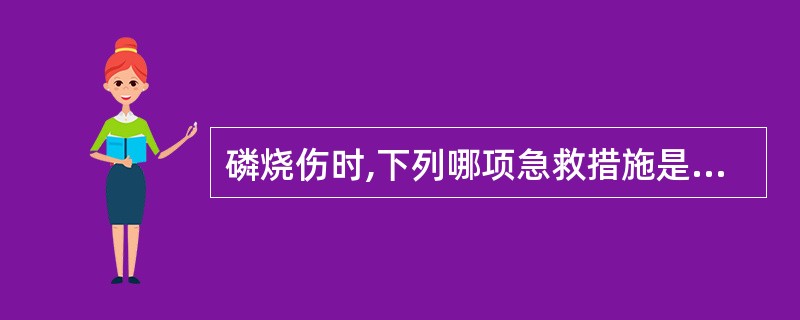 磷烧伤时,下列哪项急救措施是错误的