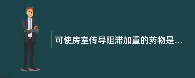 可使房室传导阻滞加重的药物是A、肼屈嗪B、米诺地尔C、哌唑嗪D、樟磺咪芬E、普萘