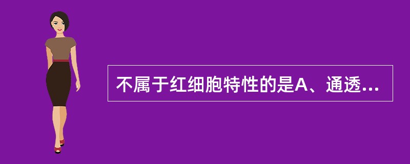 不属于红细胞特性的是A、通透性B、可塑性C、趋化性D、渗透脆性E、悬浮稳定性 -