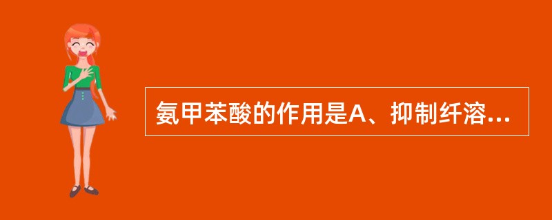 氨甲苯酸的作用是A、抑制纤溶酶原B、对抗纤溶酶原激活因子C、增加血小板聚集D、促