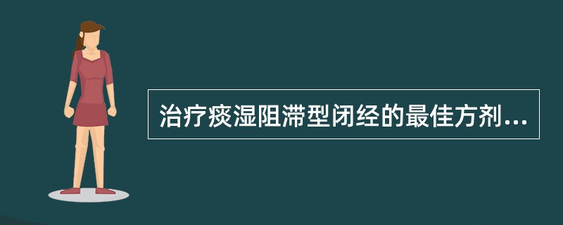 治疗痰湿阻滞型闭经的最佳方剂为( )。