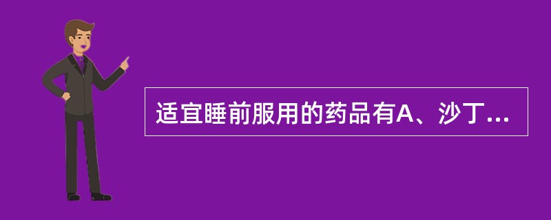 适宜睡前服用的药品有A、沙丁胺醇B、二羟丙茶碱C、奥利司他D、异丙嗪E、洛伐他汀