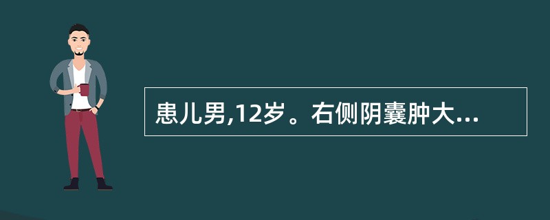 患儿男,12岁。右侧阴囊肿大3年,晨起变小,活动后增大。查体:右侧阴囊肿大,可触