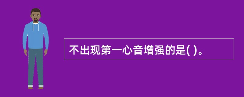 不出现第一心音增强的是( )。