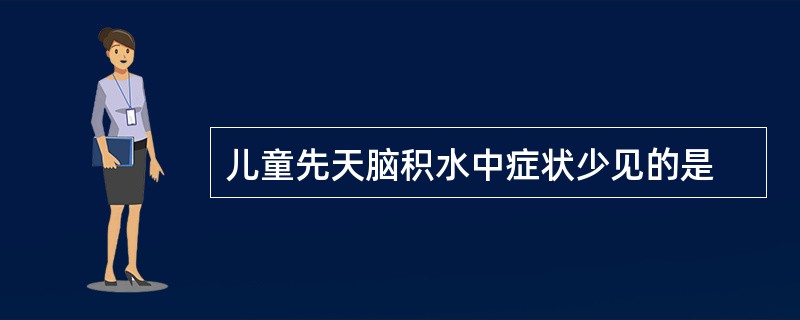 儿童先天脑积水中症状少见的是