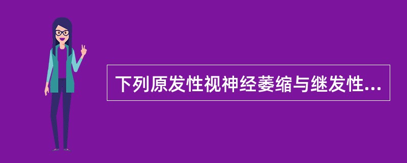 下列原发性视神经萎缩与继发性视神经萎缩的鉴别诊断中,哪项错误