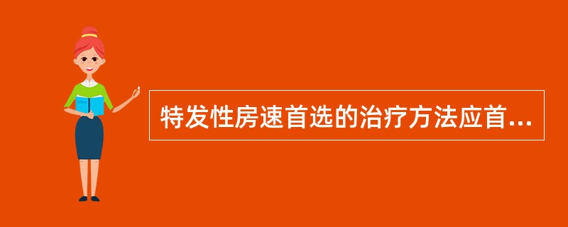 特发性房速首选的治疗方法应首选A、利多卡因静注B、奎尼丁口服C、胺碘酮口服D、射