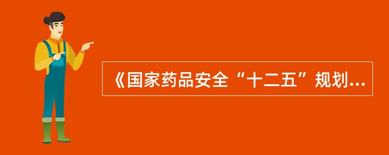 《国家药品安全“十二五”规划》(国发〔2012〕5号)中,主要任务是加强某些药品