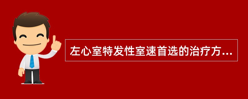 左心室特发性室速首选的治疗方法应首选A、利多卡因静注B、奎尼丁口服C、胺碘酮口服