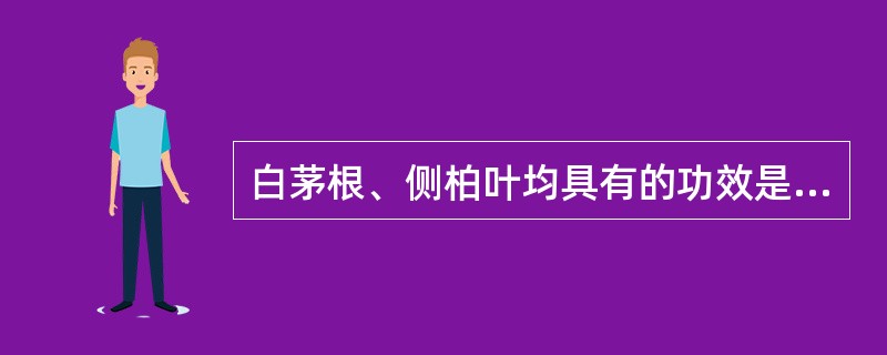 白茅根、侧柏叶均具有的功效是( )。