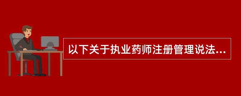 以下关于执业药师注册管理说法正确的是A、CFDA为执业药师注册机构B、取得执业药