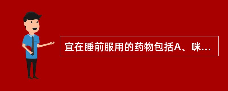 宜在睡前服用的药物包括A、咪达唑仑B、辛伐他汀C、沙丁胺醇D、螺内酯E、格列本脲