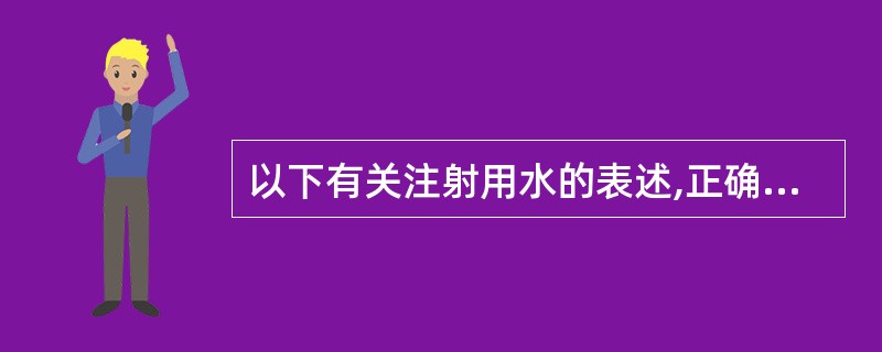 以下有关注射用水的表述,正确的是( )A、注射用水是指原水经蒸馏制得的水B、注射