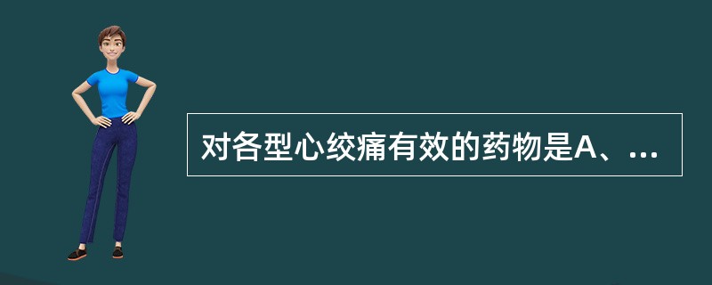 对各型心绞痛有效的药物是A、普萘洛尔B、硝酸甘油C、美托洛尔D、硝苯地平E、维拉