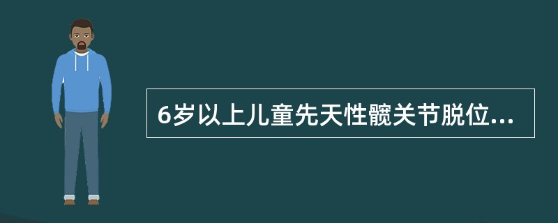 6岁以上儿童先天性髋关节脱位,治疗方法宜采取