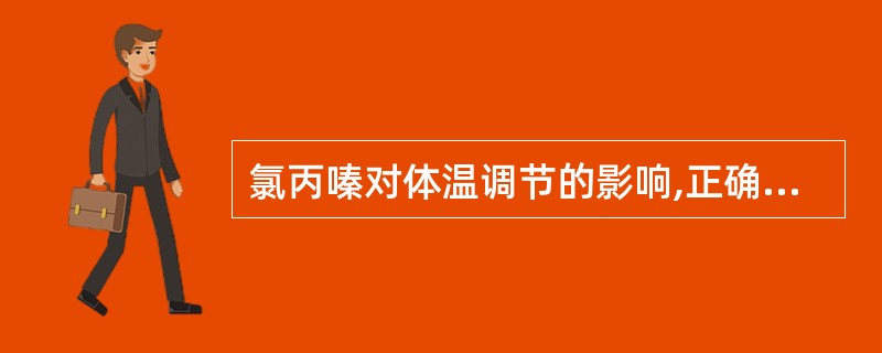 氯丙嗪对体温调节的影响,正确的论述是A、抑制下丘脑调节中枢,使体温调节失灵B、低