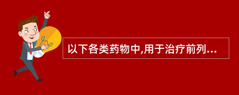 以下各类药物中,用于治疗前列腺增生症的药物是A、甲睾酮等雄激素B、氟他胺等雄激素