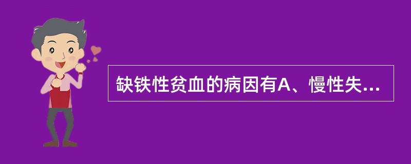 缺铁性贫血的病因有A、慢性失血B、长期营养摄入不足C、需铁量增加D、铁元素吸收不