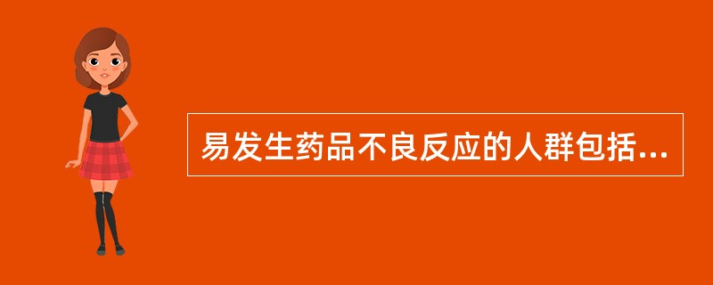 易发生药品不良反应的人群包括 A、老年人B、儿童C、肝、肾功能不全者D、有神经系