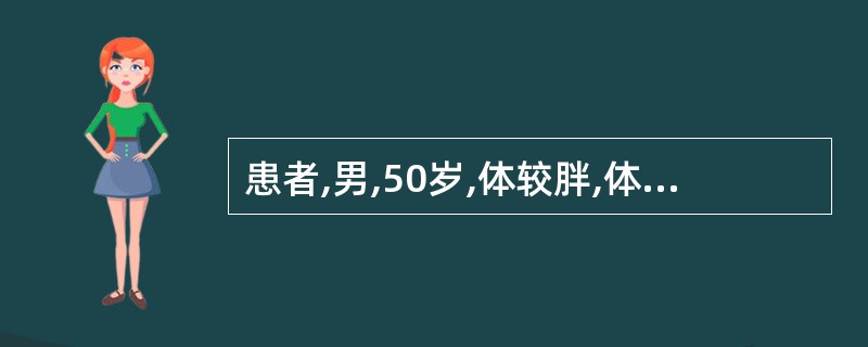 患者,男,50岁,体较胖,体重90kg,身高170cm。无明显症状体征。健康体检