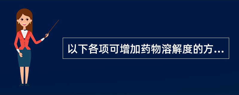 以下各项可增加药物溶解度的方法为A、制成可溶性盐B、使用潜溶剂C、加入助溶剂D、