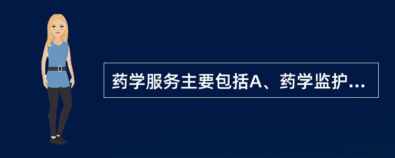 药学服务主要包括A、药学监护B、药学干预C、药学咨询D、药物研究E、药品开发 -