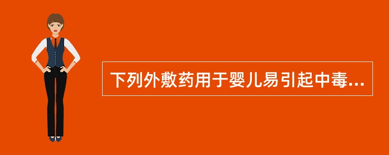 下列外敷药用于婴儿易引起中毒的是A、炉甘石洗剂B、硼酸C、维生素DD、水杨酸类E