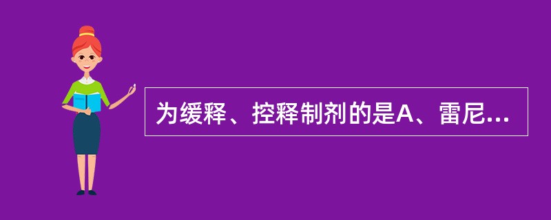 为缓释、控释制剂的是A、雷尼替丁蜡质骨架片B、阿霉素脂质体C、维生素B胃漂浮片D