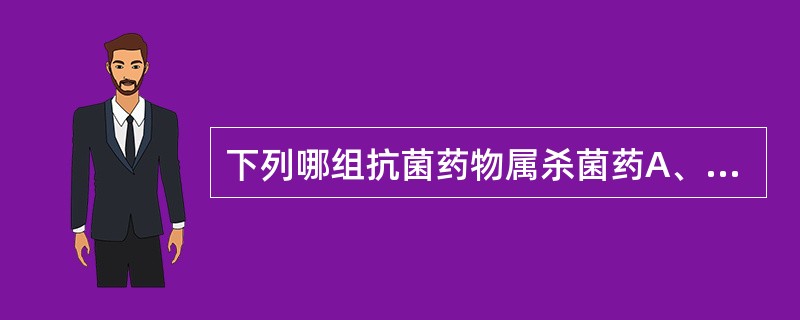 下列哪组抗菌药物属杀菌药A、青霉素类、氨基糖苷类B、头孢菌素类、红霉素C、红霉素