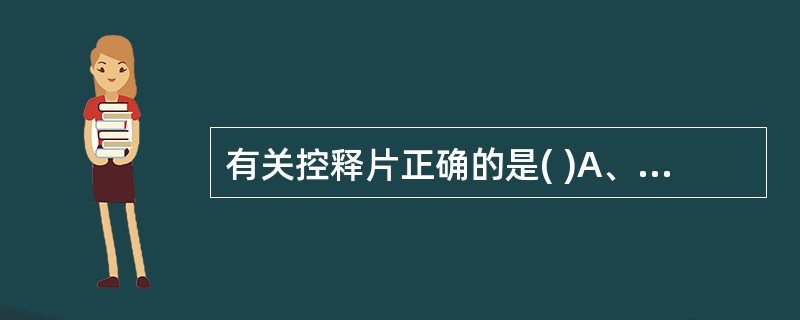 有关控释片正确的是( )A、口服后,应缓慢恒速或接近恒速释放药物B、每48小时用