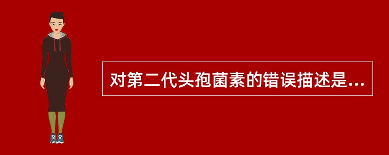 对第二代头孢菌素的错误描述是A、对革兰阴性菌作用较第一代强B、对厌氧菌有高效,对