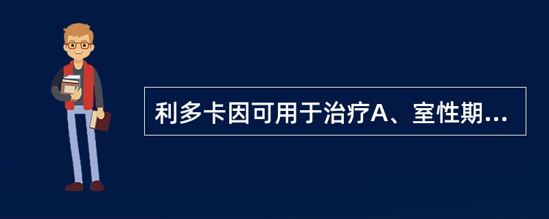 利多卡因可用于治疗A、室性期前收缩B、室性心动过速C、室颤D、室上性心动过速E、