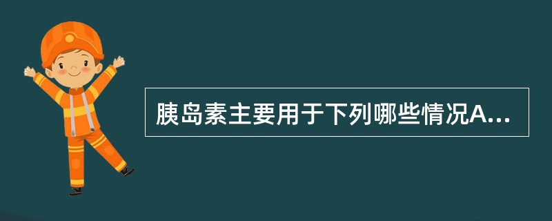 胰岛素主要用于下列哪些情况A、重症糖尿病B、2型糖尿病C、糖尿病合并妊娠D、糖尿