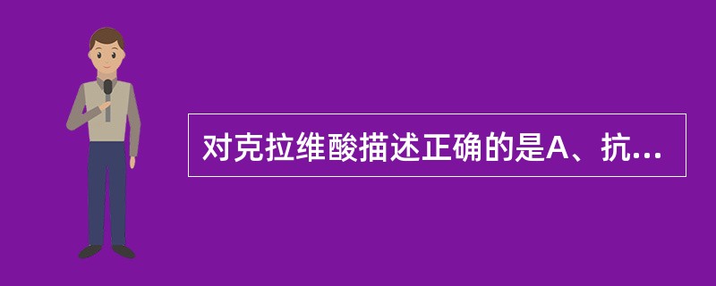 对克拉维酸描述正确的是A、抗菌谱广,抗菌活性低B、与β£­内酰胺类抗生素合用时抗