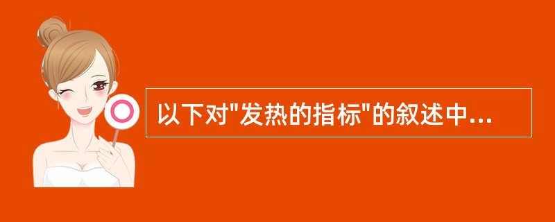 以下对"发热的指标"的叙述中,正确的是A、腋下温度超过37.0℃B、口腔温度超过