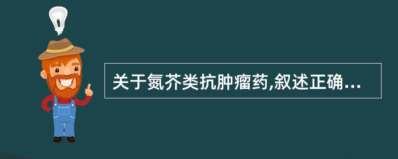 关于氮芥类抗肿瘤药,叙述正确的是A、分子中有烷基化部分和载体部分B、选择性差,毒