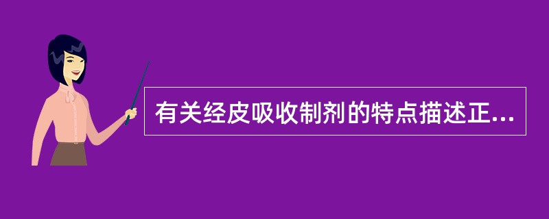 有关经皮吸收制剂的特点描述正确的是( )A、避免口服给药可能发生的肝首过效应及胃