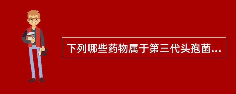 下列哪些药物属于第三代头孢菌素A、头孢拉唑B、头孢三嗪C、头孢力新D、头孢哌酮E
