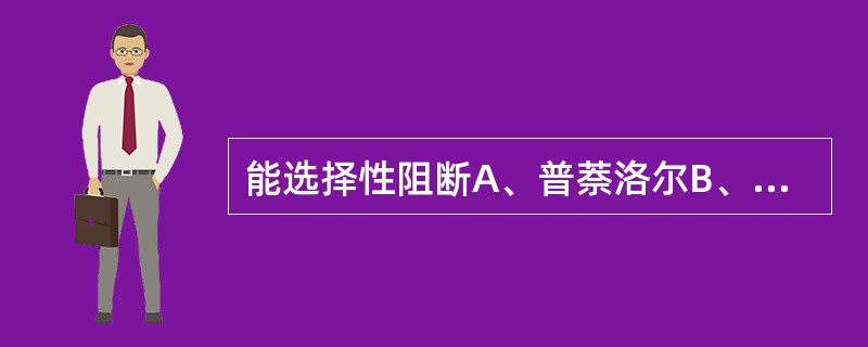 能选择性阻断A、普萘洛尔B、美托洛尔C、卡维地洛D、阿替洛尔E、吲哚洛尔
