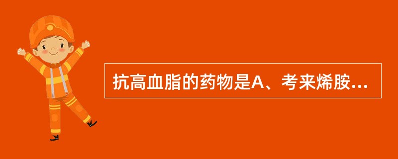 抗高血脂的药物是A、考来烯胺B、不饱和脂肪酸C、烟酸D、钙拮抗剂E、氯贝丁酯 -