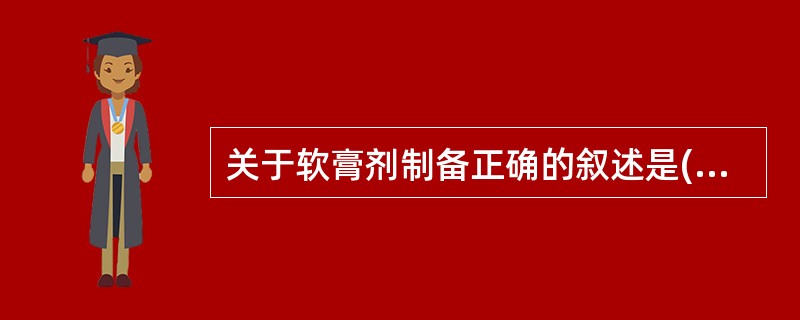 关于软膏剂制备正确的叙述是( )A、应用熔合法时,不溶性药物直接加到熔融基质中,