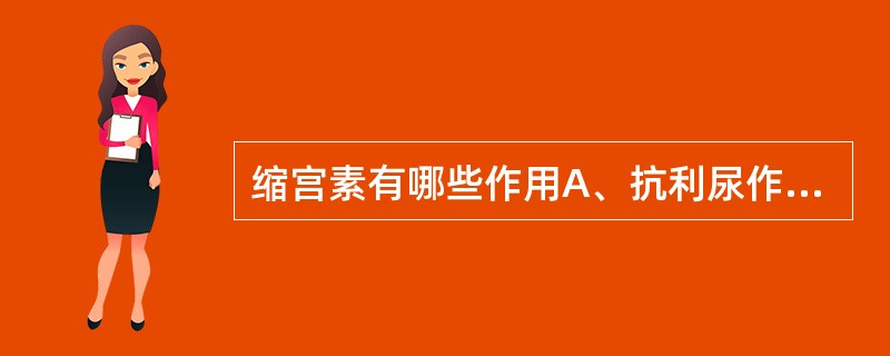 缩宫素有哪些作用A、抗利尿作用B、扩张血管血管肌C、小剂量引起子宫节律性收缩D、