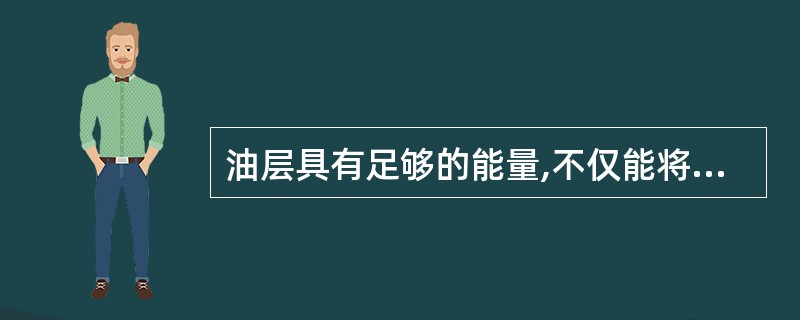 油层具有足够的能量,不仅能将原油从油层内驱到井底,而且还能够将原油由井底连续不断