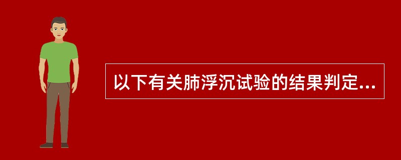 以下有关肺浮沉试验的结果判定中,哪项不正确()。